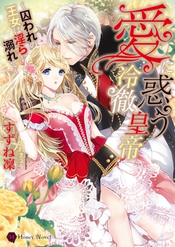 愛に惑う冷徹皇帝～囚われの王女は淫らに溺れて～ [二見書房]