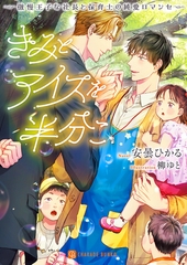きみとアイスを半分こ～傲慢王子な社長と保育士の純愛ロマンセ～【電子限定版】 [二見書房]