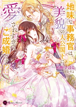 地味な事務官は、美貌の大公閣下に愛されすぎてご成婚です！？ [二見書房]