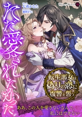 ただ愛されたかった～転生悪女は偽りの恋に復讐を誓う～ [二見書房]