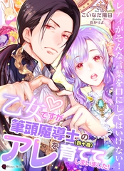 乙女ですが筆頭魔導士（四十歳）のアレを育ててしまいました！ [二見書房]