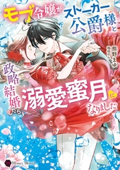モブ令嬢がストーカー公爵様と政略結婚したら、溺愛蜜月になりました [二見書房]