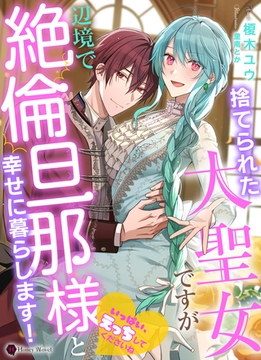 捨てられた大聖女ですが辺境で絶倫旦那様と幸せに暮らします！ [二見書房]