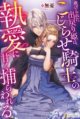 虐げられた出戻り姫は、こじらせ騎士の執愛に甘く捕らわれる [アルファポリス]