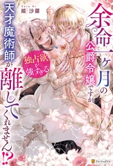 余命一ヶ月の公爵令嬢ですが、独占欲が強すぎる天才魔術師が離してくれません！？ [アルファポリス]