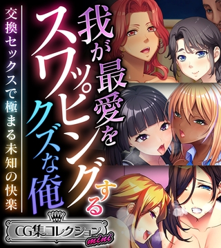 我が最愛をスワッピングするクズな俺 ～交換セックスで極まる未知の快楽～【CG集コレクション ミニ】 [どろっぷす！]