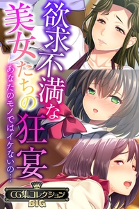 欲求不満な美女たちの狂宴 ～あなたのモノではイケないの…～【CG集コレクションBIG】 [どろっぷす！]