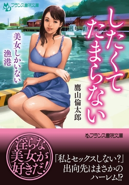 したくてたまらない　美女しかいない漁港 [フランス書院]