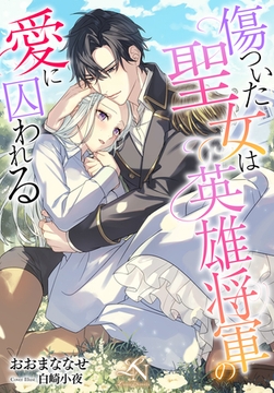 傷ついた聖女は英雄将軍の愛に囚われる [クルックブックス]