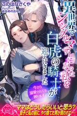 異世界でシングルマザーになった私を白虎の騎士が迎えにきました　今さら溺愛されても困ります [パブリッシングリンク]