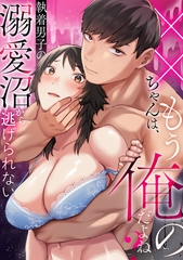 ××ちゃんは、もう俺のだよね？～執着男子の溺愛沼から逃げられない [DEEPER-ZERO]