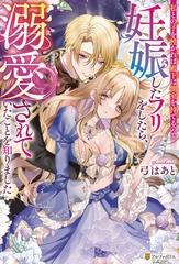 私との子を授かれば殿下は側室を持てるので妊娠したフリをしたら、溺愛されていたことを知りました [アルファポリス]