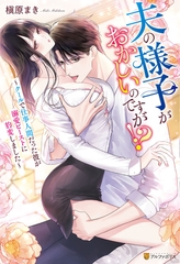 夫の様子がおかしいのですが！？　～クールで仕事人間だった彼が溺愛ビーストに豹変しました～ [アルファポリス]