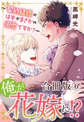 俺が花嫁に！？～契約結婚のはずがまさかの溺愛ですか？～【合冊版】6 [秋水社ORIGINAL]