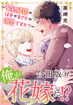 俺が花嫁に！？～契約結婚のはずがまさかの溺愛ですか？～【合冊版】6 [秋水社ORIGINAL]