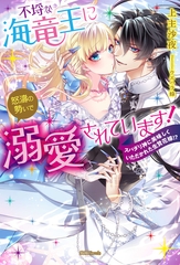 不埒な海竜王に怒濤の勢いで溺愛されています！　スパダリ神に美味しくいただかれた生贄花嫁！？ [竹書房]