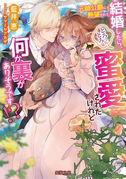 元帥公爵に熱望されて結婚したら、とろとろに蜜愛されたけれど何か裏がありそうです！？ [竹書房]