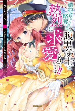 婚約者を略奪されたら、腹黒策士に熱烈に求愛されています！！ [竹書房]