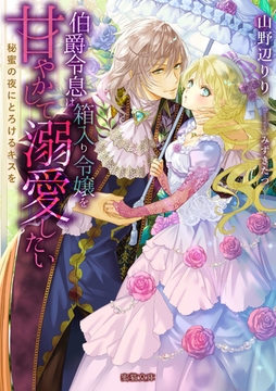 伯爵令息は箱入り令嬢を甘やかして溺愛したい　秘蜜の夜にとろけるキスを [竹書房]