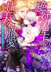 絶対君主の甘美な寵愛　薄命の王女は愛に乱れ堕ちて [竹書房]