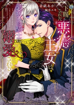 下賜された悪徳王女は、裏切りの騎士に溺愛される [竹書房]