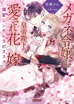 メガネ令嬢は皇帝陛下の愛され花嫁　溺愛シンデレラのススメ♡ [竹書房]