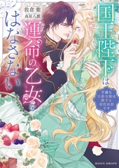 国王陛下は運命の乙女をはなさない　不遇な公爵令嬢は陛下と相性抜群です [竹書房]