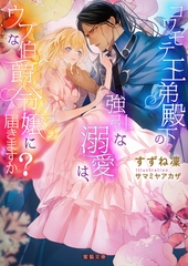 コワモテ王弟殿下の強引な溺愛は、ウブな伯爵令嬢に届きますか？ [竹書房]
