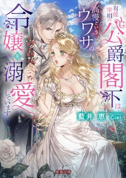 有能宰相の公爵閣下は高慢というウワサの令嬢を溺愛しています [竹書房]