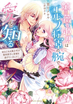 薔薇の姫君はエルフ将軍の腕で愛を知る　幼なじみの美少年が筋肉男子に変貌を遂げていました！ [竹書房]