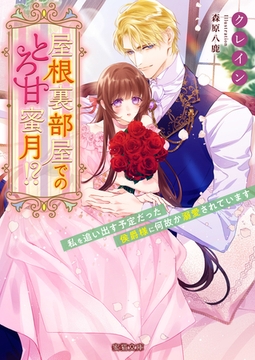 屋根裏部屋でのとろ甘蜜月！？ 私を追い出す予定だった侯爵様に何故か溺愛されています [竹書房]