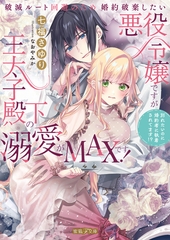 破滅ルート回避のため婚約破棄したい悪役令嬢ですが王太子殿下の溺愛がMAXです！　別れたいのに婚約者に執着されてます！？ [竹書房]