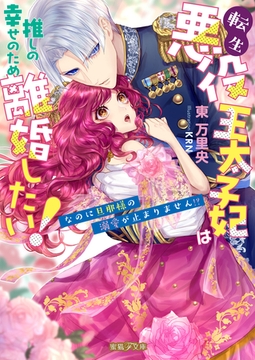 転生悪役王太子妃は推しの幸せのため離婚したい！なのに旦那様の溺愛が止まりません！？ [竹書房]