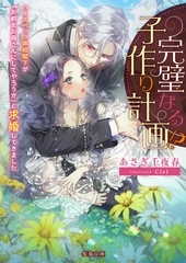 完璧なる子作り計画！？　ハイスペック宰相閣下が「お前をお母さんにしてやろうか」と求婚してきました [竹書房]
