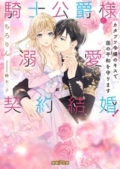 騎士公爵様と溺愛契約結婚！ カタブツ令嬢のキスで国の平和を守ります [竹書房]