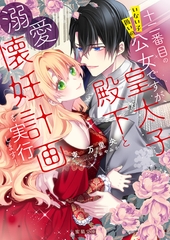 十二番目のいない子扱いの公女ですが、皇太子殿下と溺愛懐妊計画を実行します！ [竹書房]