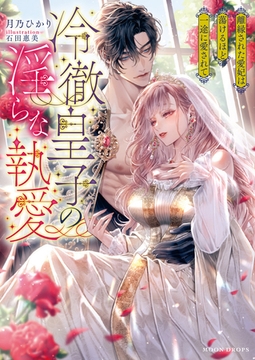 冷徹皇子の淫らな執愛　離縁された愛妃は蕩けるほど一途に愛されて [竹書房]