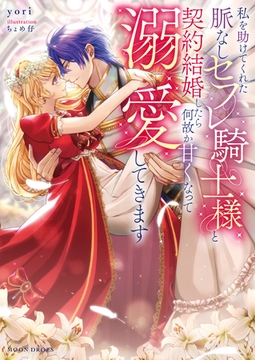 私を助けてくれた脈なしセフレ騎士様と契約結婚したら何故か甘くなって溺愛してきます [竹書房]