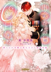 出会ったその日に０日婚！？ 捨てられ令嬢は軍人王子の溺愛花嫁 [竹書房]