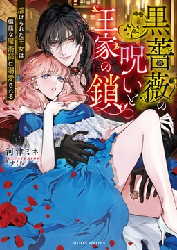 黒薔薇の呪いと王家の鎖　虐げられた王女は偏屈な魔術師に溺愛される [竹書房]