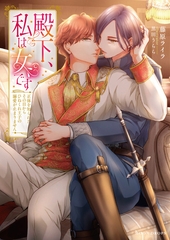 殿下、私は女です　正体を知られたその日からひねくれ王子の溺愛が止まりません [竹書房]