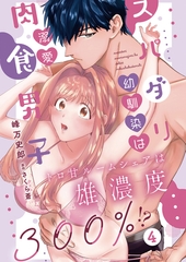 スパダリ幼馴染は溺愛肉食男子 トロ甘ルームシェアは雄濃度300％!?4 [秋水社ORIGINAL]