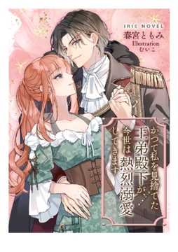 かつて私を見捨てた王弟殿下が、今世は熱烈溺愛してきます [Palmier]