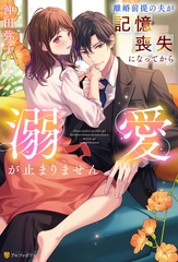 離婚前提の夫が記憶喪失になってから溺愛が止まりません [アルファポリス]