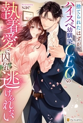 捨てられたはずが、ハイスぺ幼馴染CEOの執着愛に囚われ逃げられない [アルファポリス]