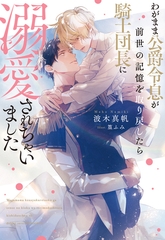 【期間限定　試し読み増量版】わがまま公爵令息が前世の記憶を取り戻したら騎士団長に溺愛されちゃいました [アルファポリス]