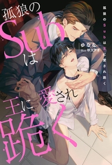 【期間限定　試し読み増量版】孤狼のSubは王に愛され跪く [アルファポリス]