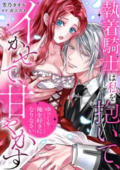 「ゆっくり俺を好きになりなさい」〜執着騎士は私を抱いて、イかせて、甘やかす [モバイルメディアリサーチ]