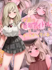 学園の巨乳アイドルが地味で目立たない僕をからかってくる