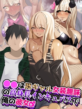 ●●は黒ギャル女装趣味の高身長インキュバスで俺の彼女♂ [ばたぁさんど]